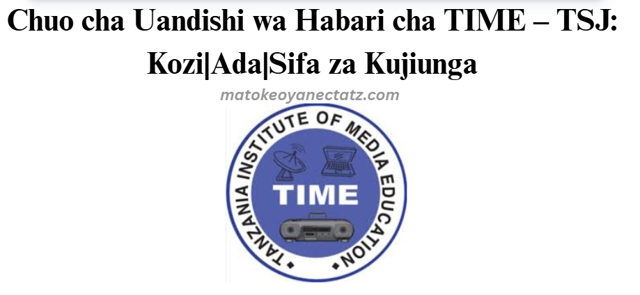 Chuo cha Uandishi wa Habari cha TIME – TSJ: Kozi|Ada|Sifa za Kujiunga