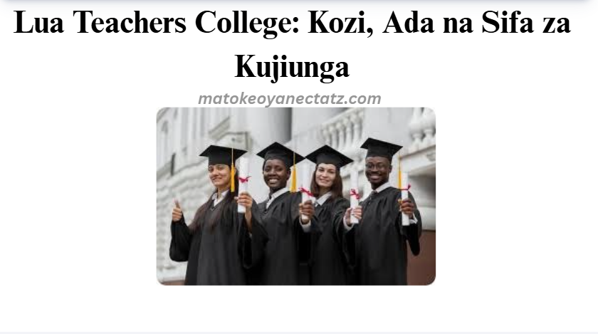 Lua Teachers College: Kozi, Ada na Sifa za Kujiunga