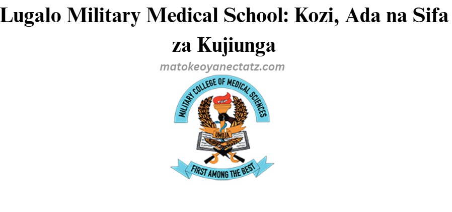 Lugalo Military Medical School: Kozi, Ada na Sifa za Kujiunga