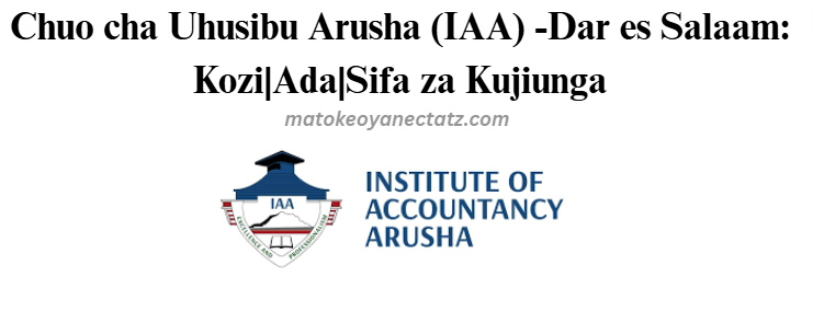 Chuo cha Uhusibu Arusha (IAA) -Dar es Salaam: Kozi|Ada|Sifa za Kujiunga