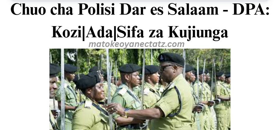 Chuo cha Polisi Dar es Salaam - DPA: Kozi|Ada|Sifa za Kujiunga