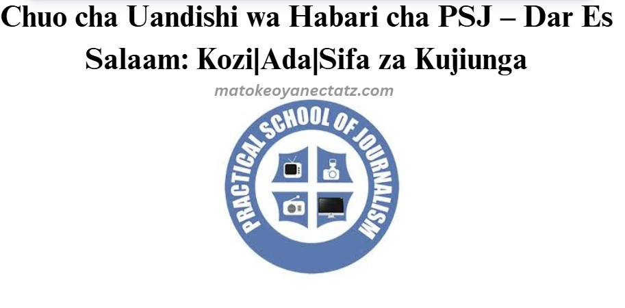 Chuo cha Uandishi wa Habari cha PSJ – Dar Es Salaam: Kozi|Ada|Sifa za Kujiunga