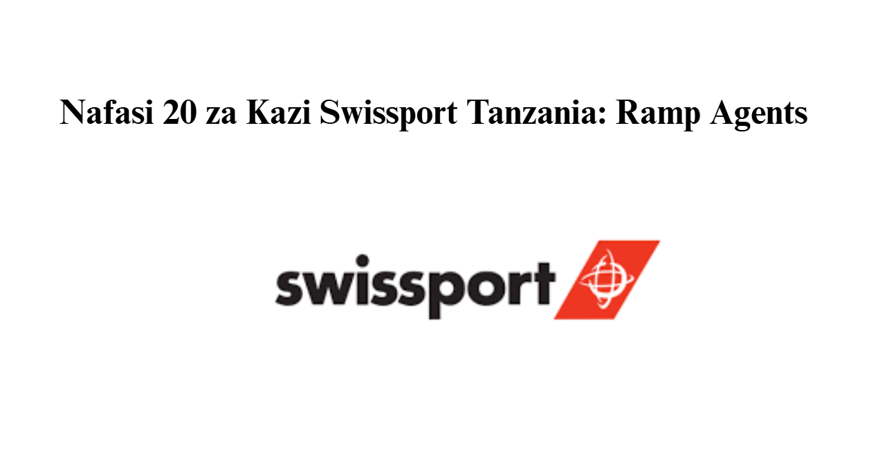 Nafasi 20 za Kazi Swissport Tanzania: Ramp Agents